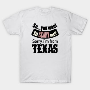 So you want to scary me? Sorry, i´m from Texas T-Shirt